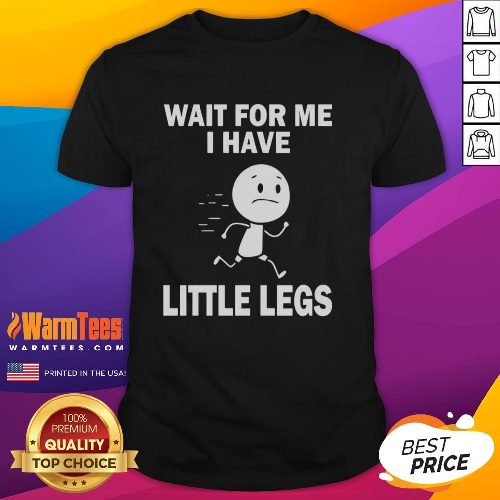 Nice Wait For Me I Have Little Legs T-Shirt