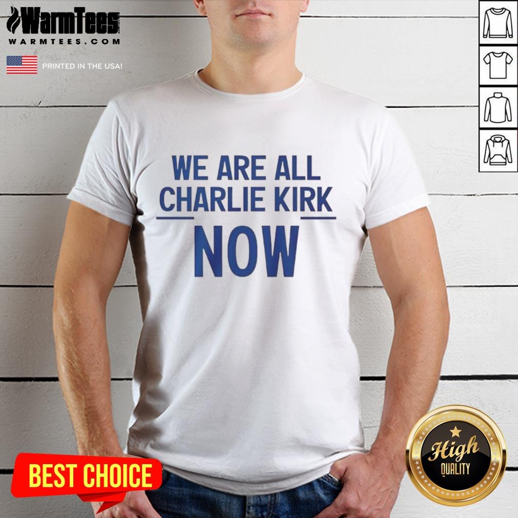 Nice We Are All Charlie Kirk Now T-Shirt