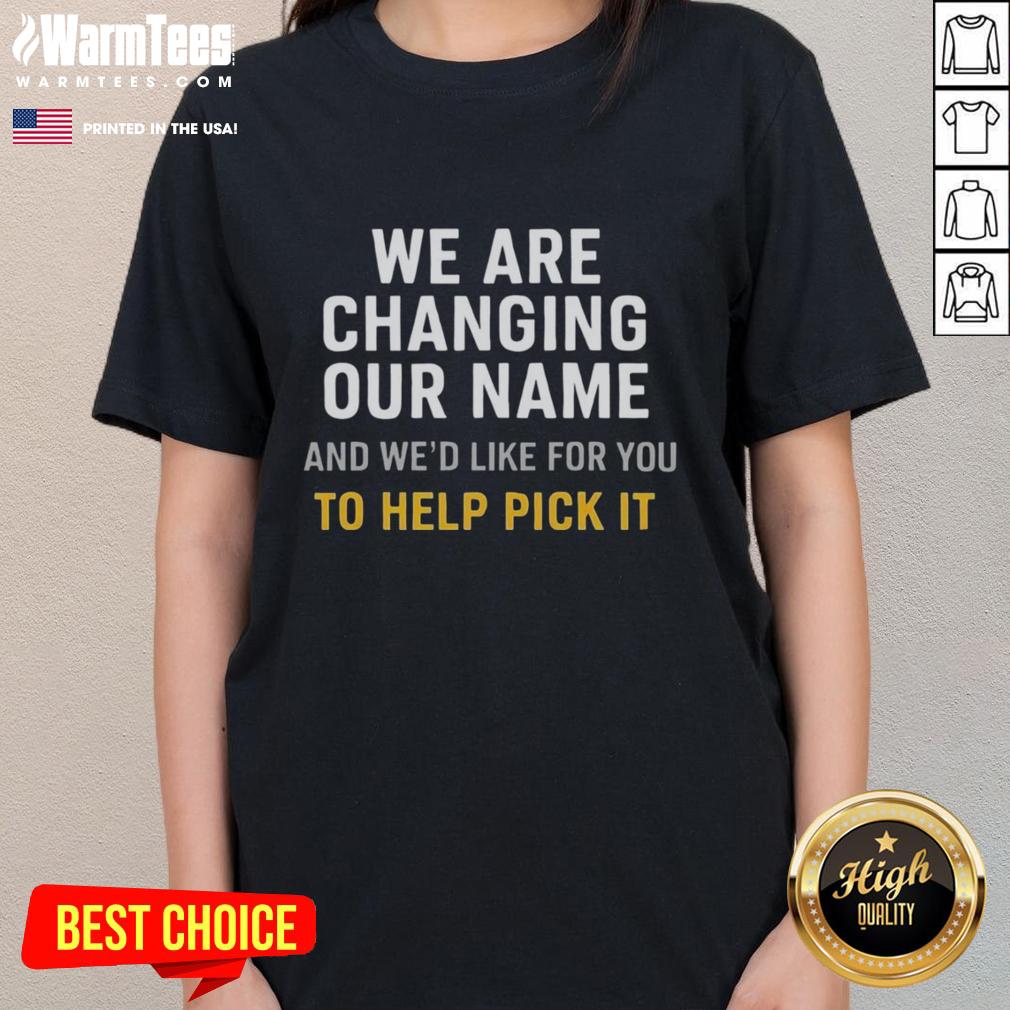Nice We Are Changing Our Name And We'd Like For You To Help Pick It T-Shirt - Image 3