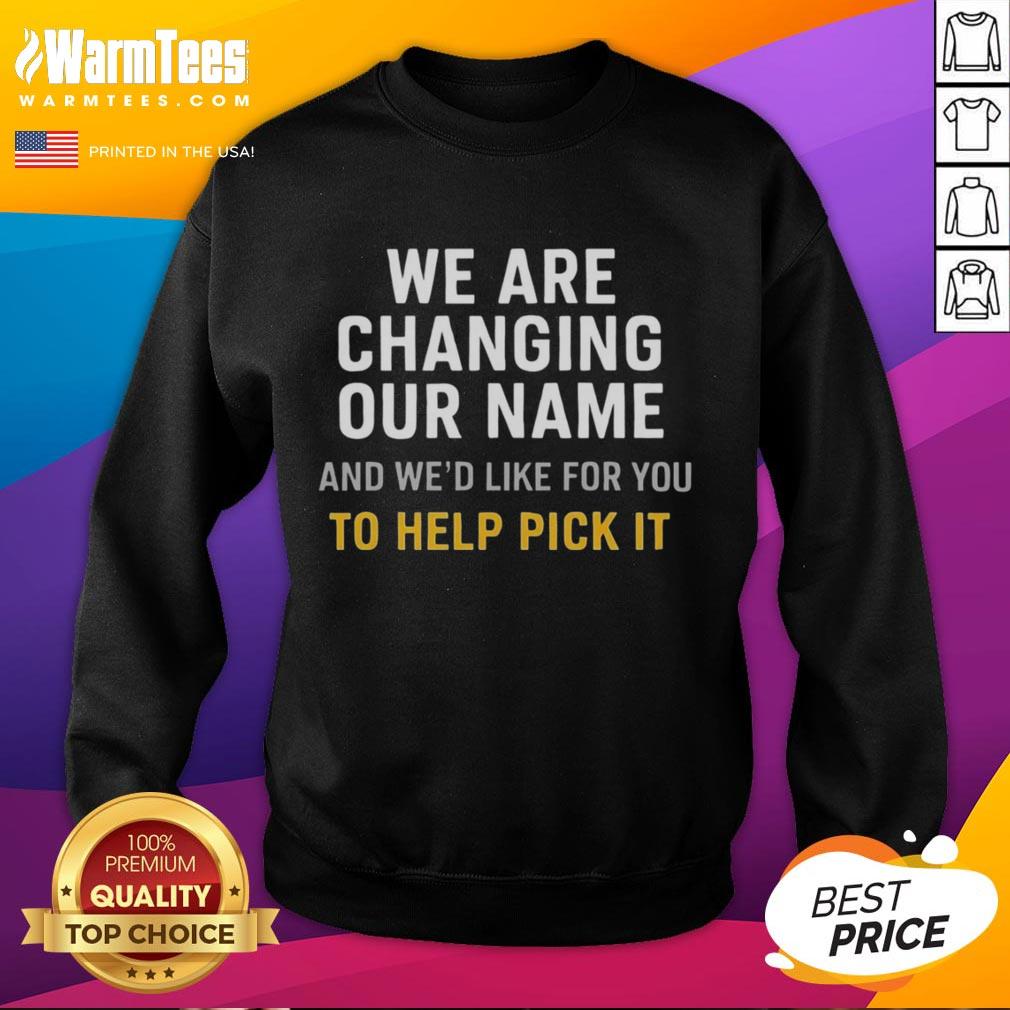 Nice We Are Changing Our Name And We'd Like For You To Help Pick It T-Shirt - Image 5
