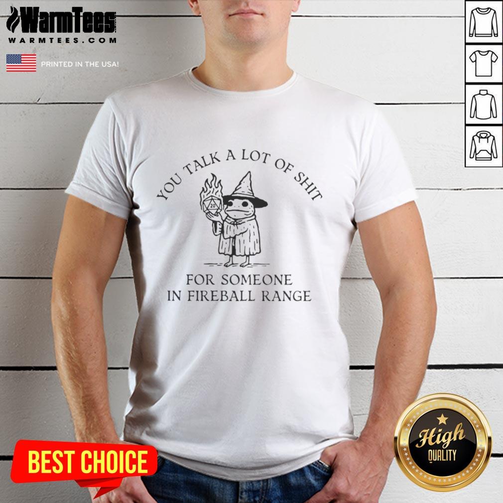 Nice You Talk A Lot Of Shit For Someone In Fireball Range T-Shirt