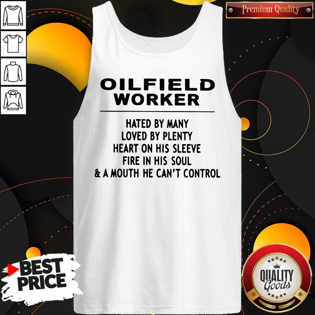 Oilfield Worker Hated By Many Loved By Plenty Heart On His Sleeve Fire In His Soul & A Mouth He Can't Control Shirt - Image 5