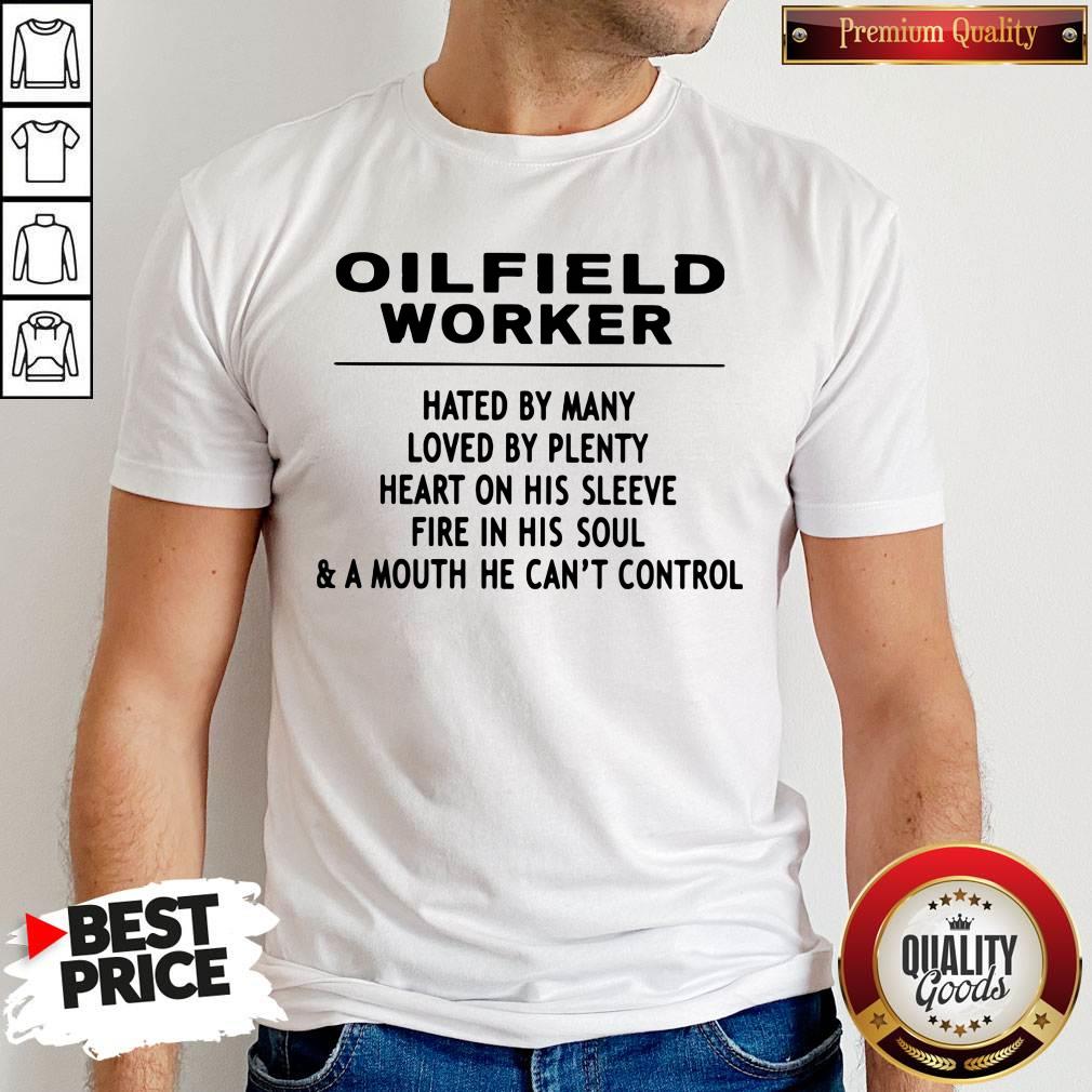 Oilfield Worker Hated By Many Loved By Plenty Heart On His Sleeve Fire In His Soul & A Mouth He Can't Control Shirt