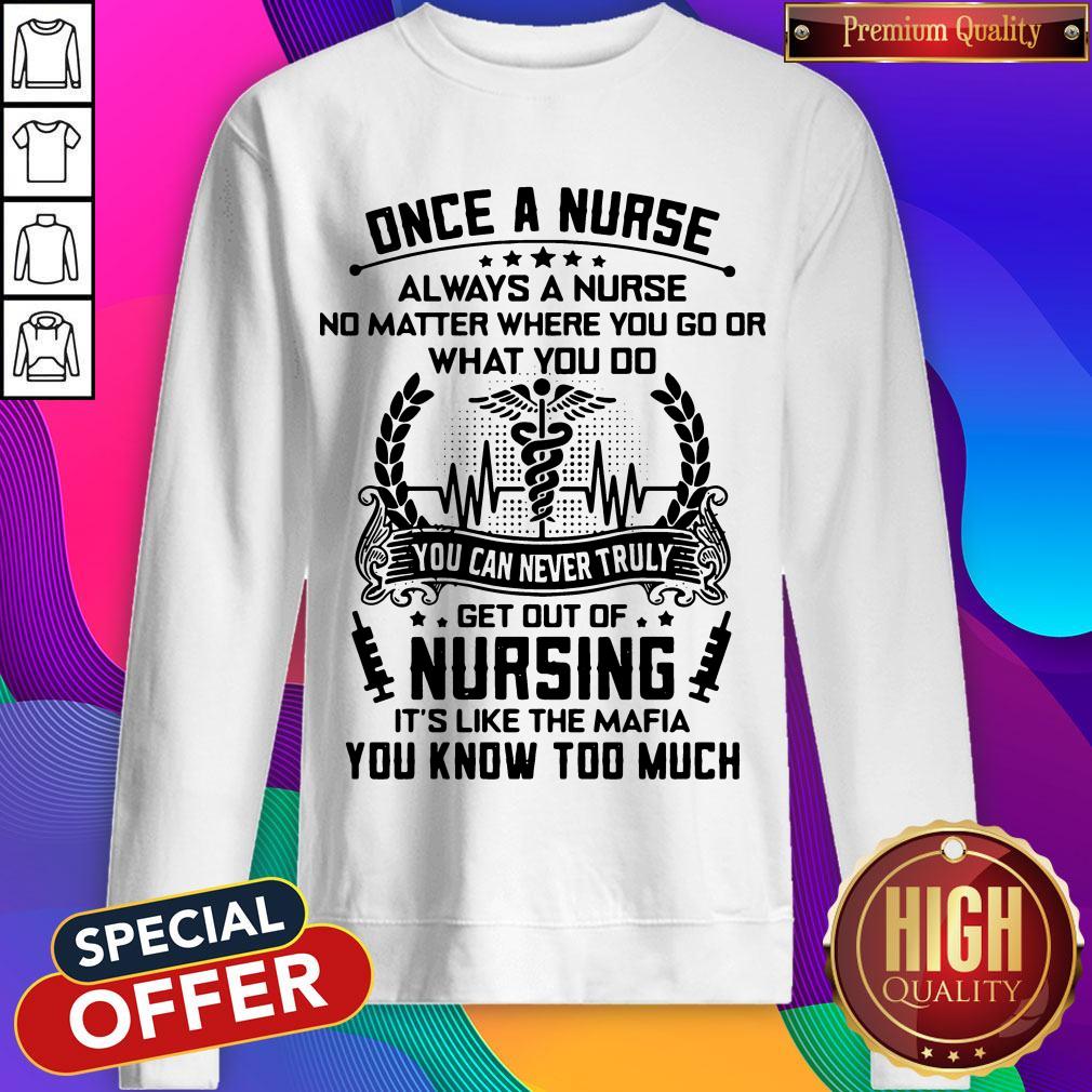 Once A Nurse Always A Nurse No Matter Where You Go Or What You Do You Can Never Truly Get Out Of Nursing It’s Like The mafia You Know Too Much Shirt - Image 4