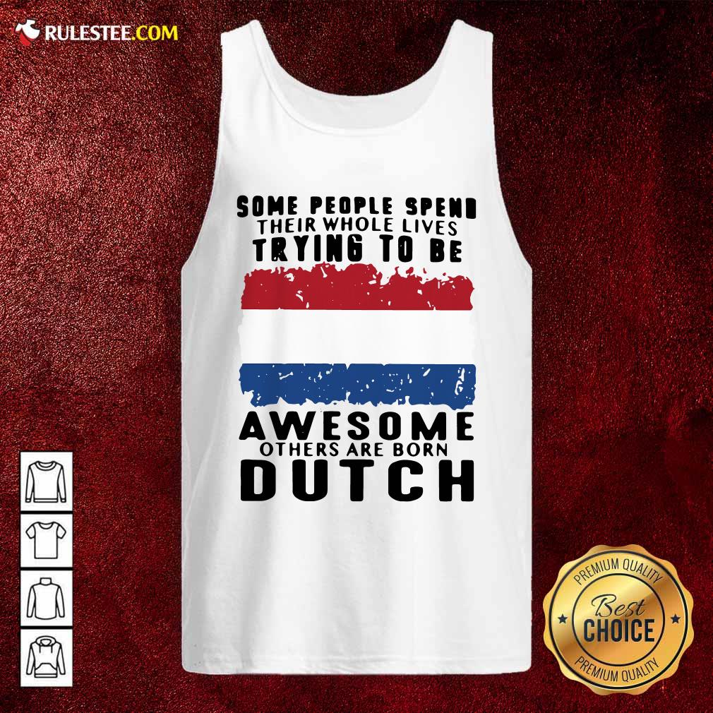Original Some People Spend Their Whole Lives Trying To Be Awesome Others Are Born Dutch Shirt - Image 4