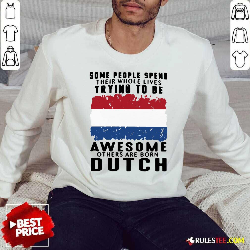 Original Some People Spend Their Whole Lives Trying To Be Awesome Others Are Born Dutch Shirt - Image 5
