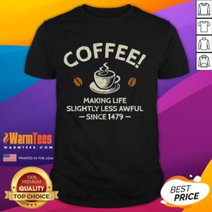 Official Coffee Making Life Slightly Less Awful Since 1479 T-Shirt