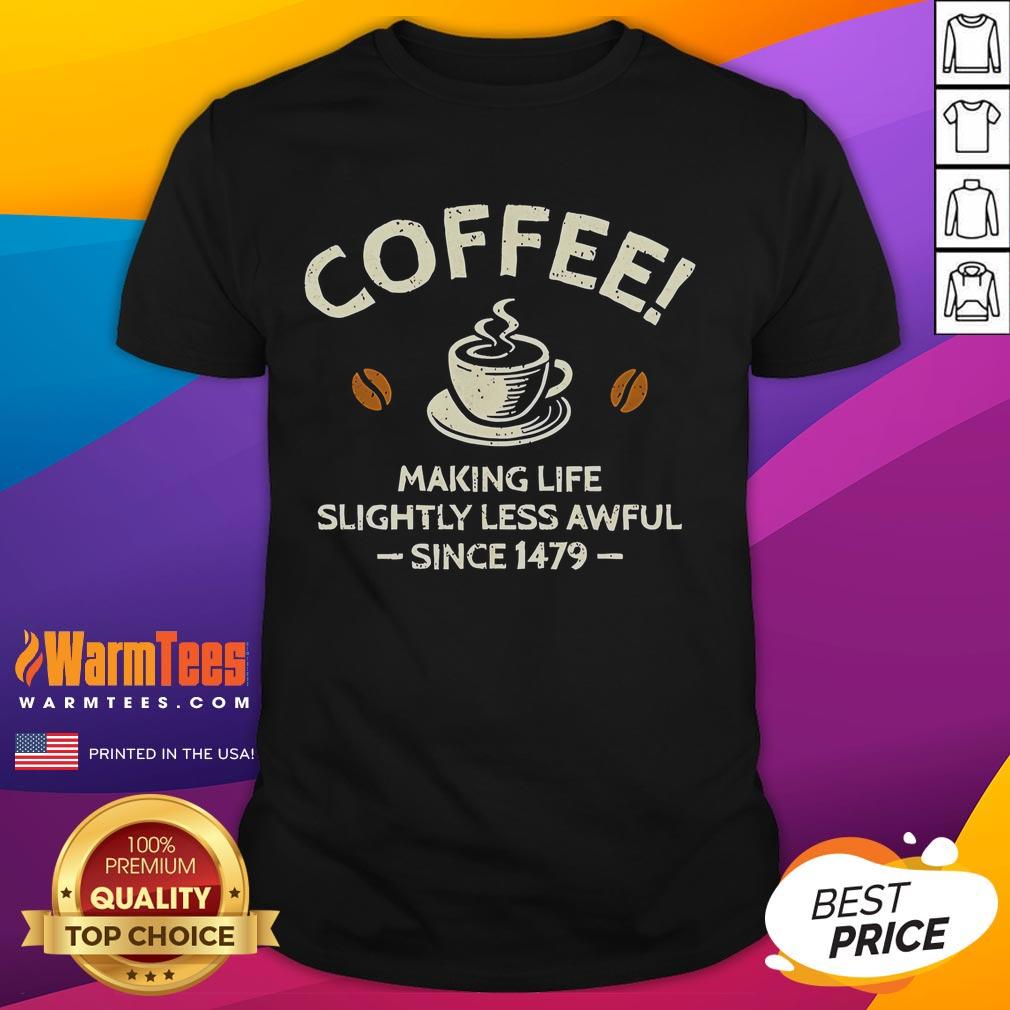 Official Coffee Making Life Slightly Less Awful Since 1479 T-Shirt