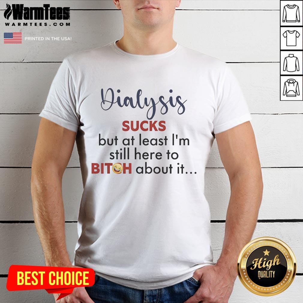 Official Dialysis Sucks But At Least I'm Still Here To Bitch About It 2025 T-Shirt