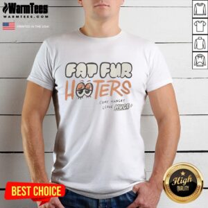 Official Fat Fur Hooters Come Hungry Leave Huge T-Shirt