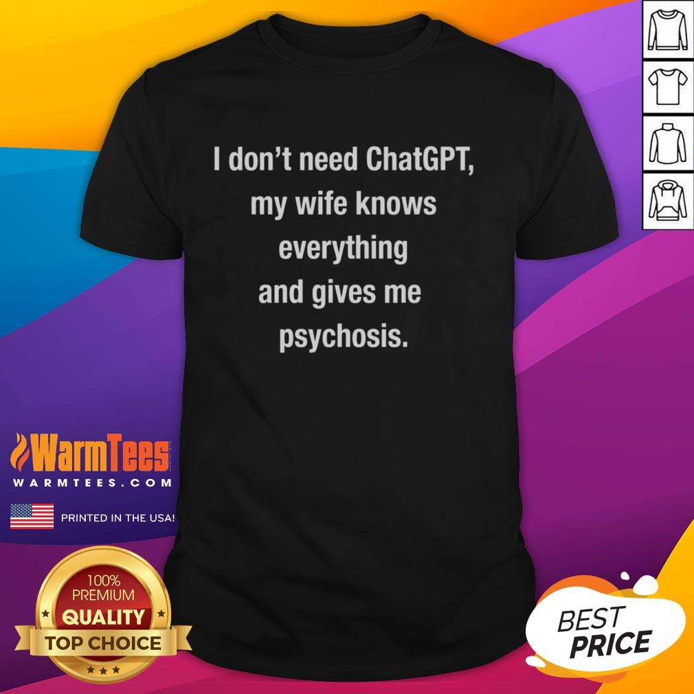Official I Don't Need Chatgpt My Wife Knows Everything And Gives Me Psychosis T-Shirt