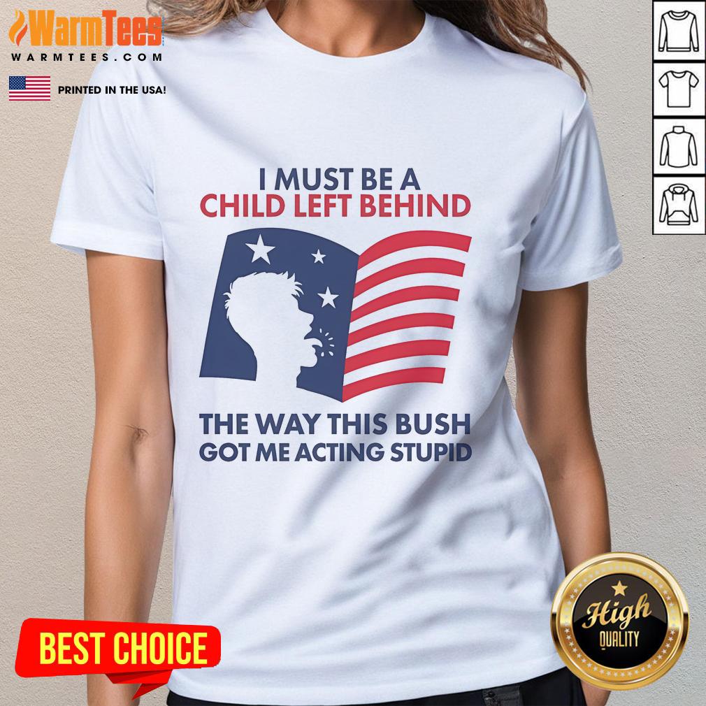 Official I Must Be A Child Left Behind The Way This Bush Got Me Acting Stupid T-Shirt - Image 3