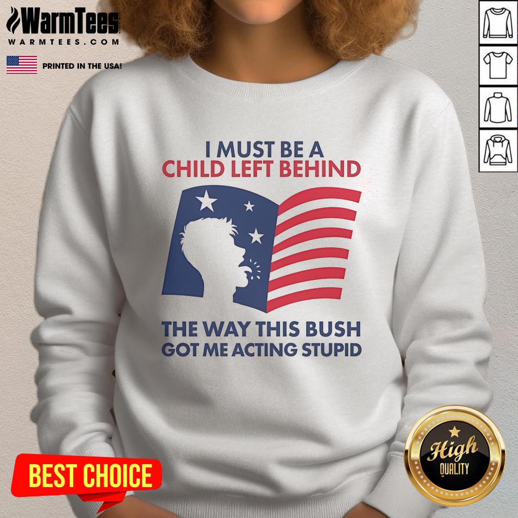 Official I Must Be A Child Left Behind The Way This Bush Got Me Acting Stupid T-Shirt - Image 5