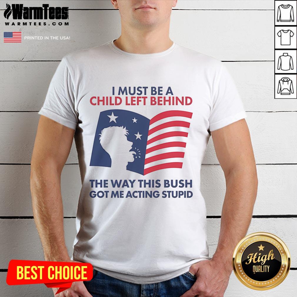 Official I Must Be A Child Left Behind The Way This Bush Got Me Acting Stupid T-Shirt