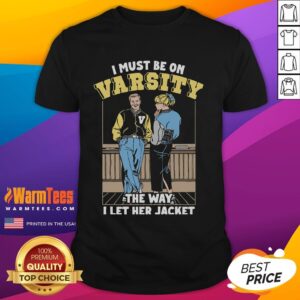 Official I Must Be On Varsity The Way I Let Her Jacket T-Shirt