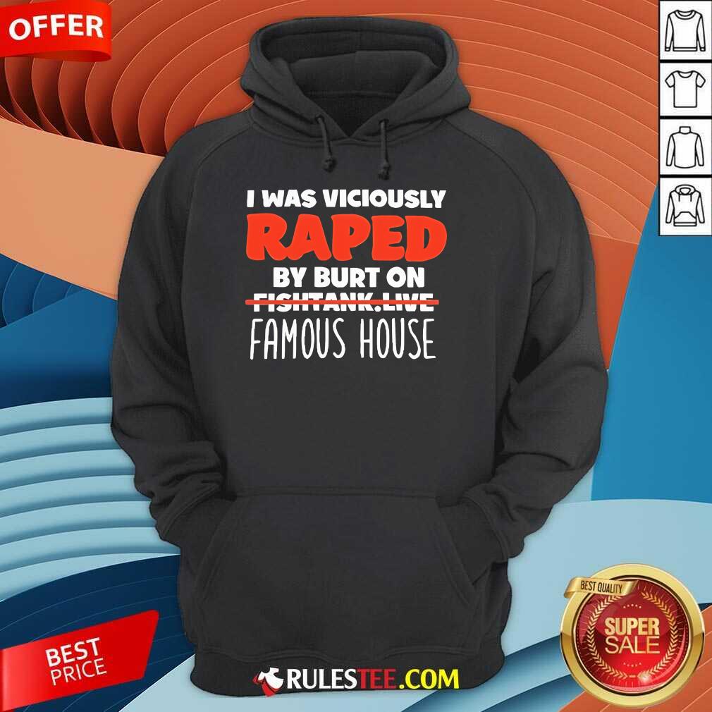 Official I Was Viciously Raped By Burt On Fishtank Live Famous House T-Shirt - Image 2