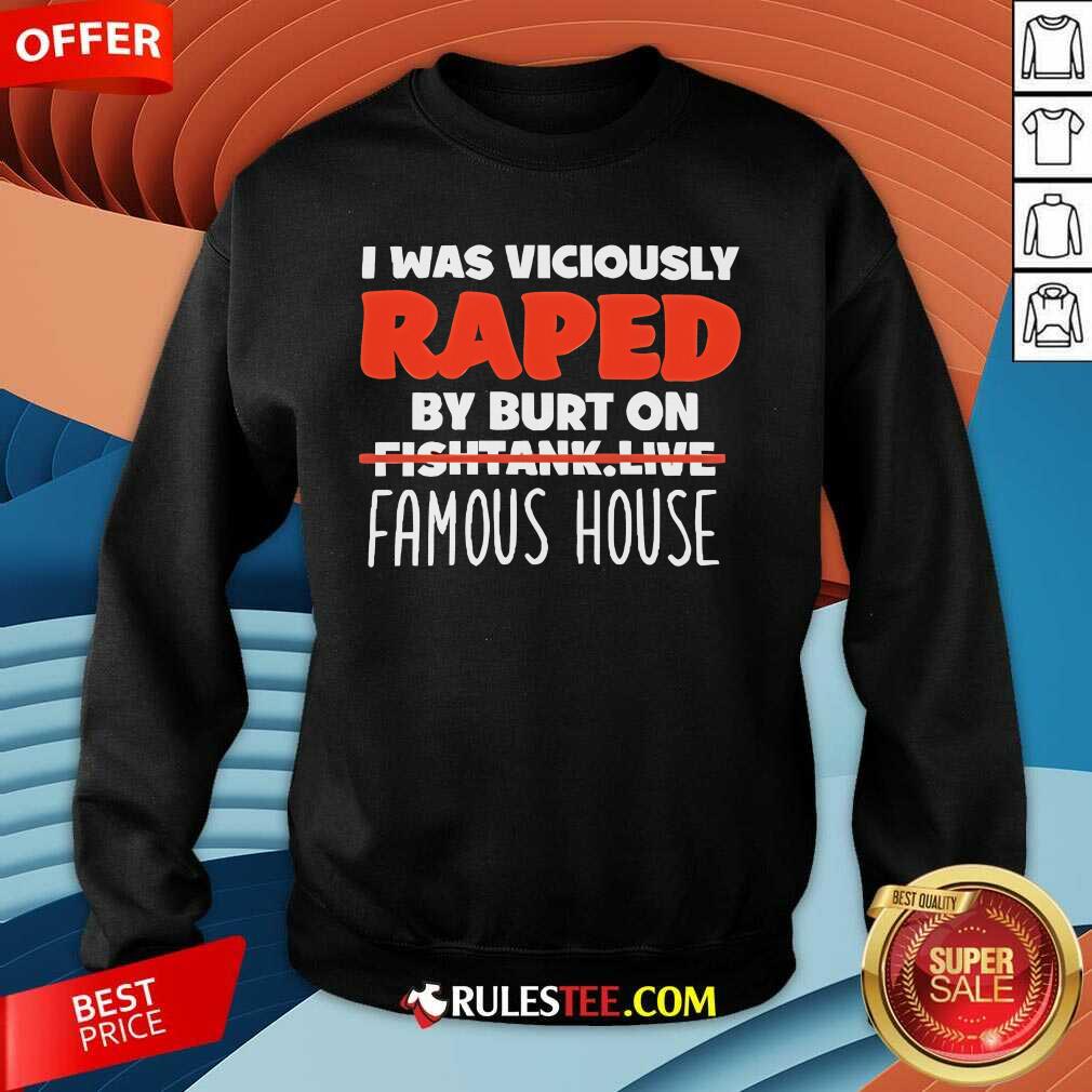 Official I Was Viciously Raped By Burt On Fishtank Live Famous House T-Shirt - Image 3