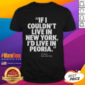 Official If I Couldn't Live In New York I'd Live In Peoria Ed Koch New York City T-Shirt