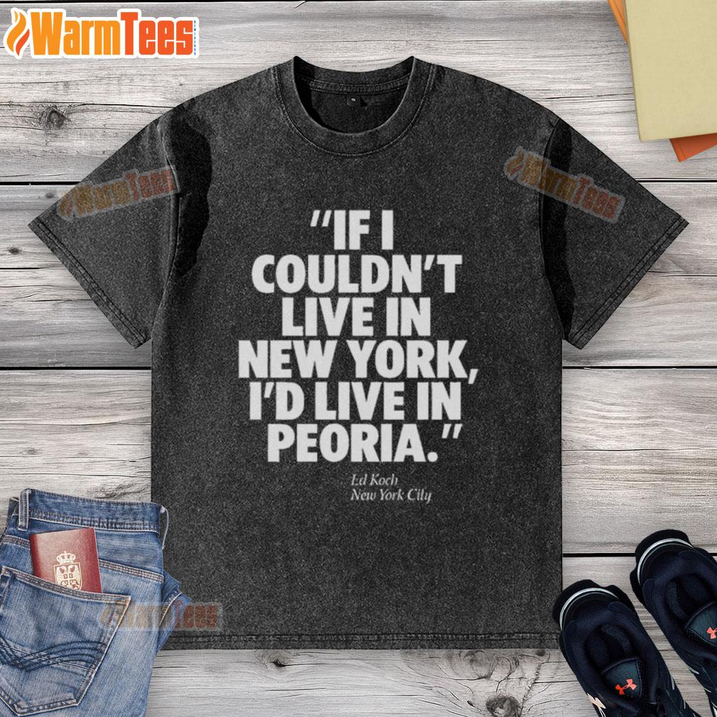 Official If I Couldn't Live In New York I'd Live In Peoria Ed Koch New York City T-Shirt - Image 6