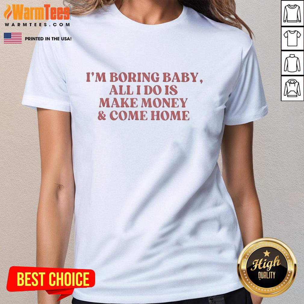 Official I'm Boring Baby All I Do Is Make Money And Come Home T-Shirt - Image 3