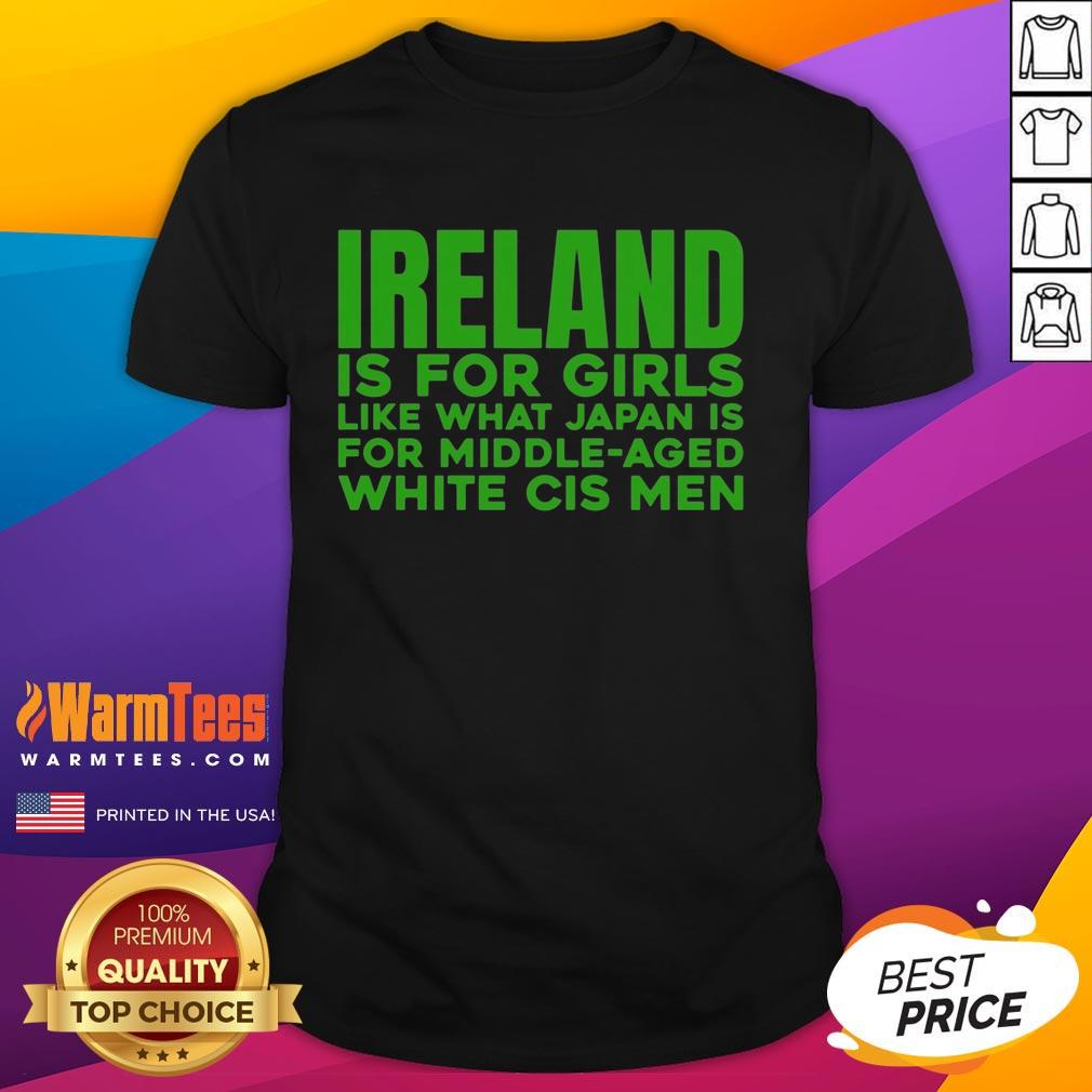 Official Ireland Is For Girls Like What Japan Is For Middle Aged White Cis Men T-Shirt