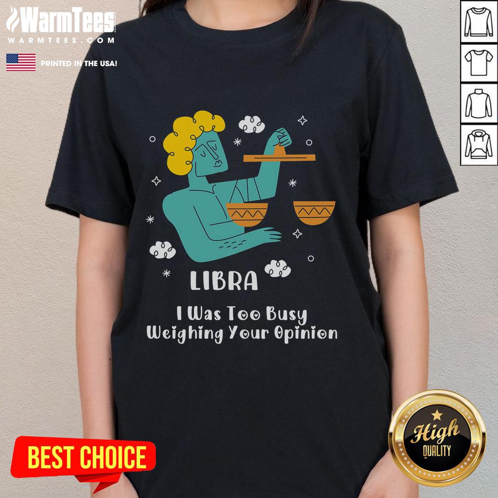 Official Libra I Was Too Busy Weighing Your Opinion T-Shirt - Image 3