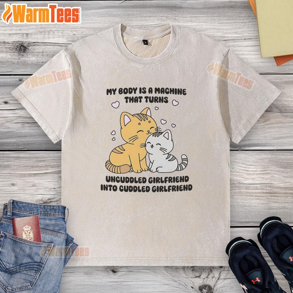 Official My Body Is A Machine That Turns Uncuddled Girlfriend Into Cuddled Girlfriend Cute Cat T-Shirt - Image 6
