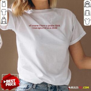 Alternative view of Official Of Course I Have A Praise Kink I Was Ignored As A Child T-Shirt