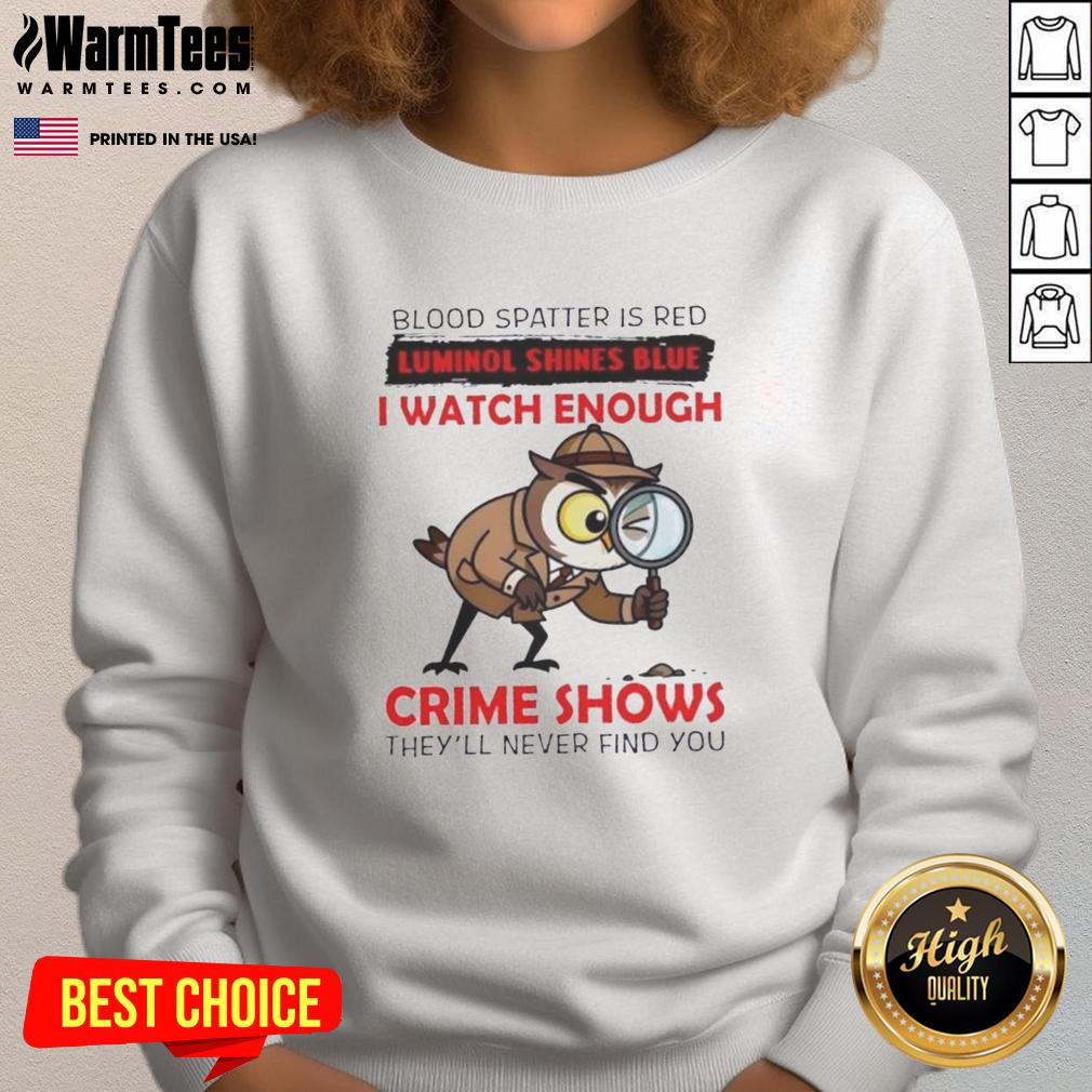 Official Owl Blood Spatter Is Red Luminol Shines Blue I Watch Enough Crime Shows They'll Never Find You T-Shirt - Image 5