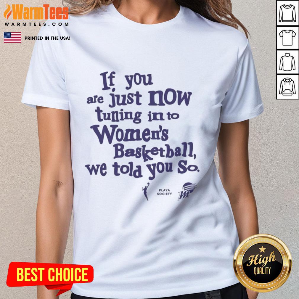 Official Phoenix Mercury If You Are Just Now Tuning In To Women's Basketball We Told You So T-Shirt - Image 3