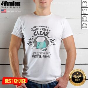 Official Sometimes Those Checks Clear And Sometimes They Bounce Babyyy T-Shirt