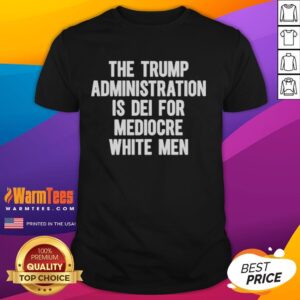 Official The Trump Administration Is DEI For Mediocre White Men T-Shirt