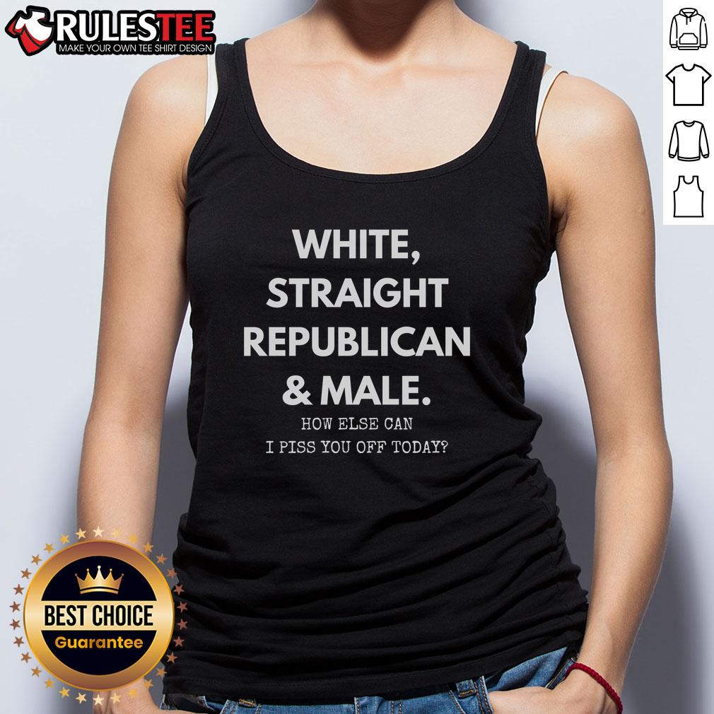 Official White Straight Republican And Male How Else Can I Piss You Off Today T-Shirt - Image 4