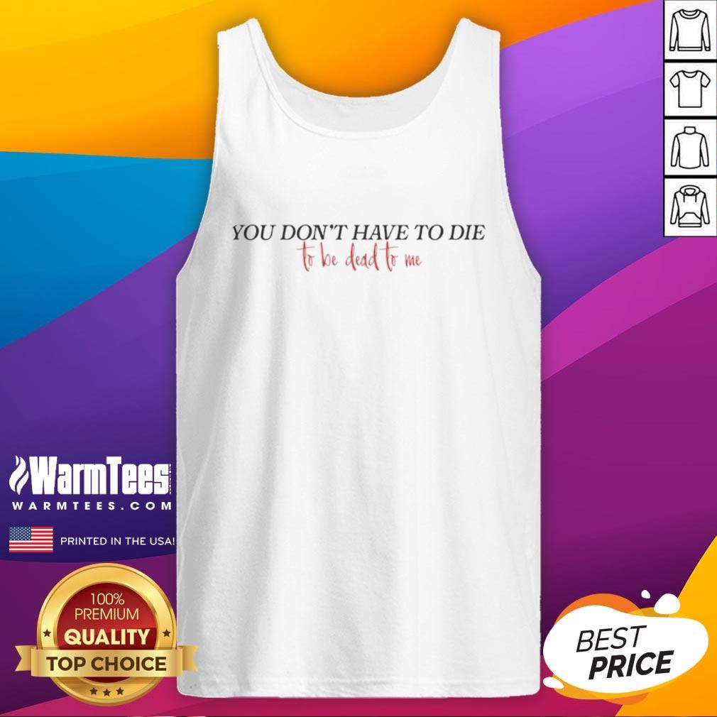 Official You Don't Have To Die To Be Dead To Me T-Shirt - Image 4