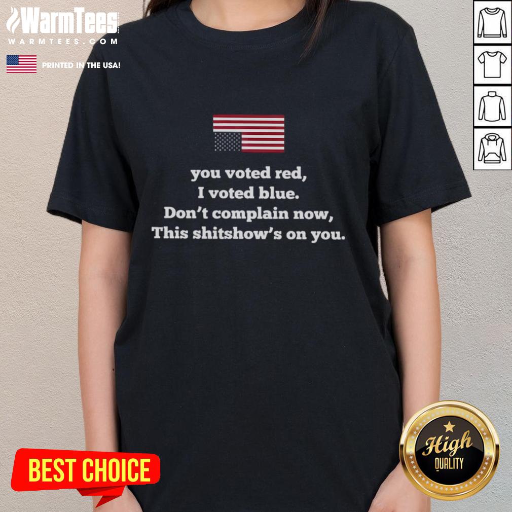 Original America You Vote Red I Vote Blue Don't Complain Now This Shitshow's On You T-Shirt - Image 3