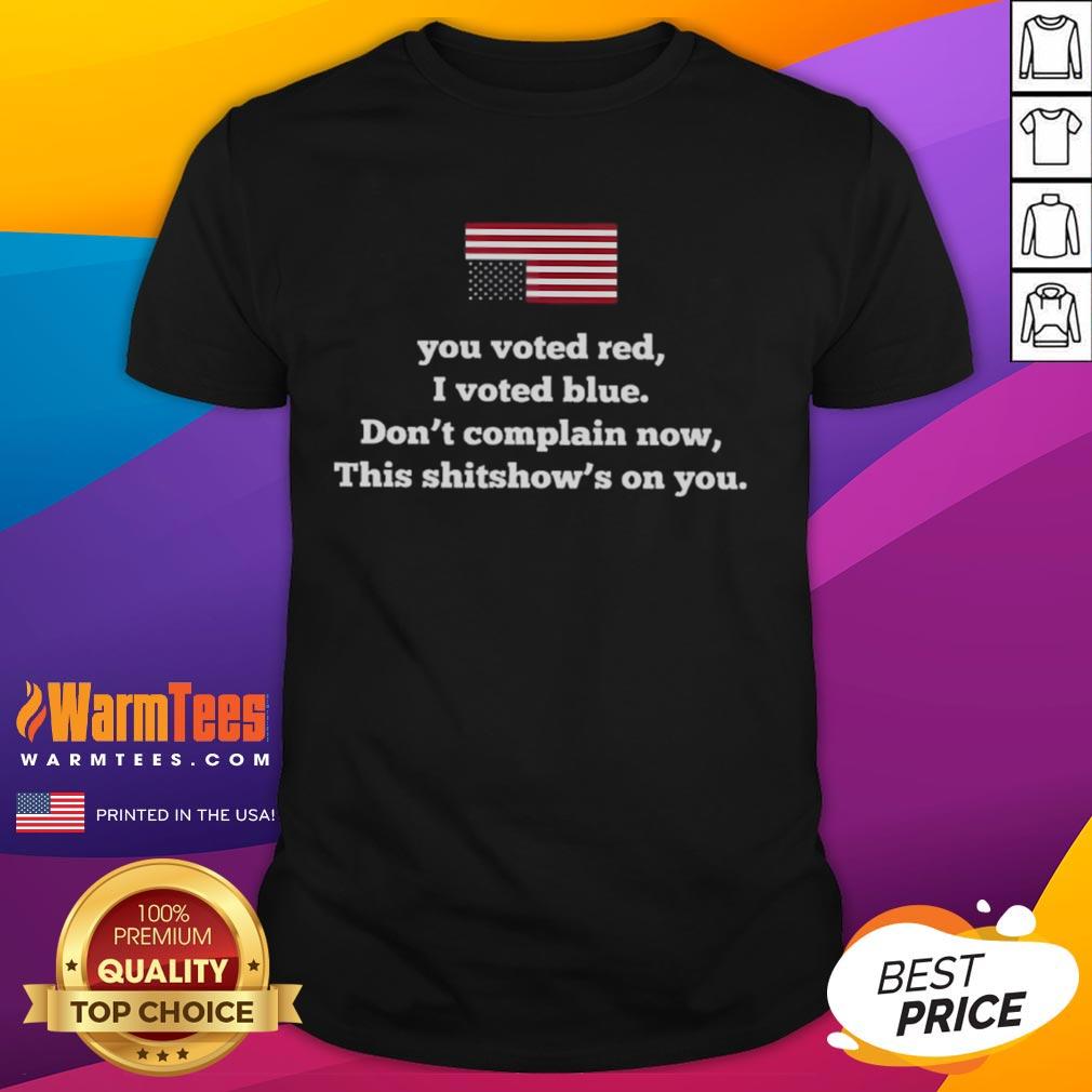 Original America You Vote Red I Vote Blue Don't Complain Now This Shitshow's On You T-Shirt