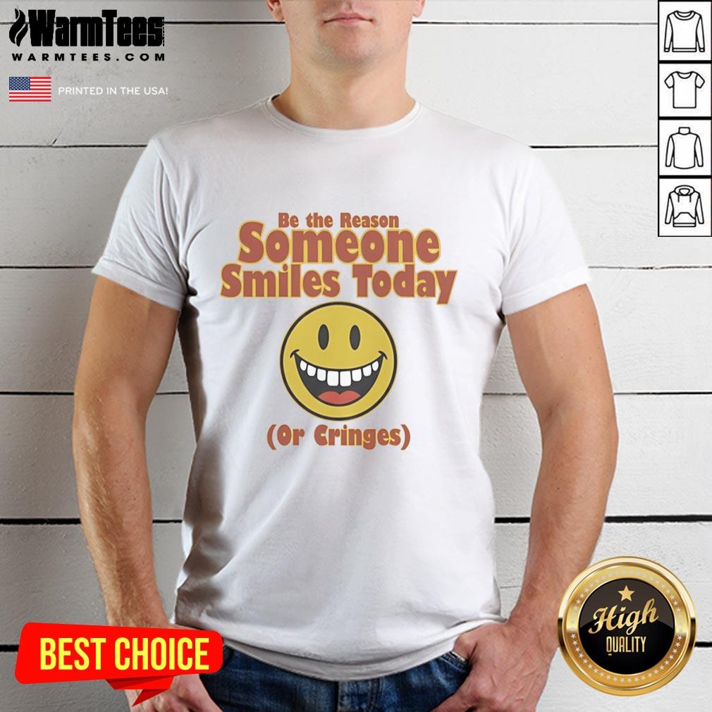 Original Be The Reason Someone Smiles Today Or Cringes T-Shirt