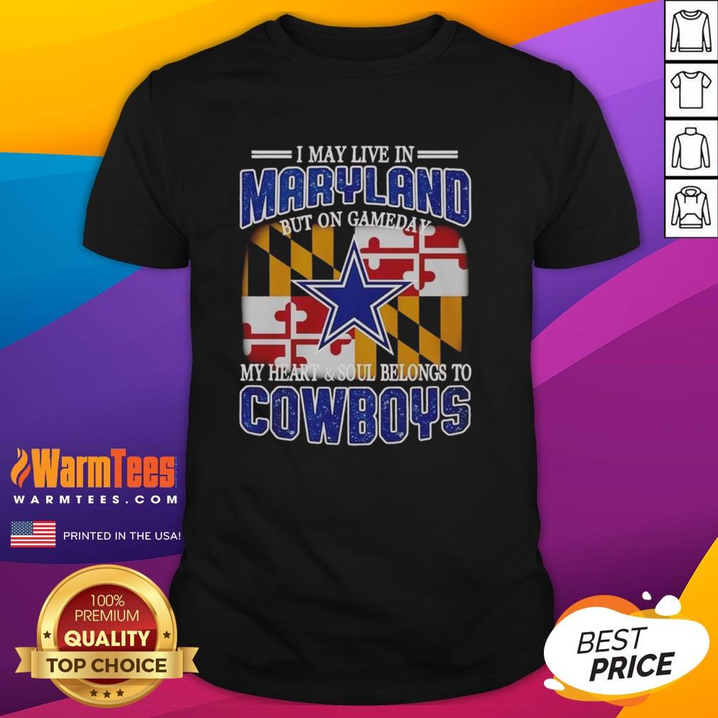 Original I May Live In Maryland But On Gameday My Heart And Soul Belongs To Dallas Cowboys Fans T-Shirt