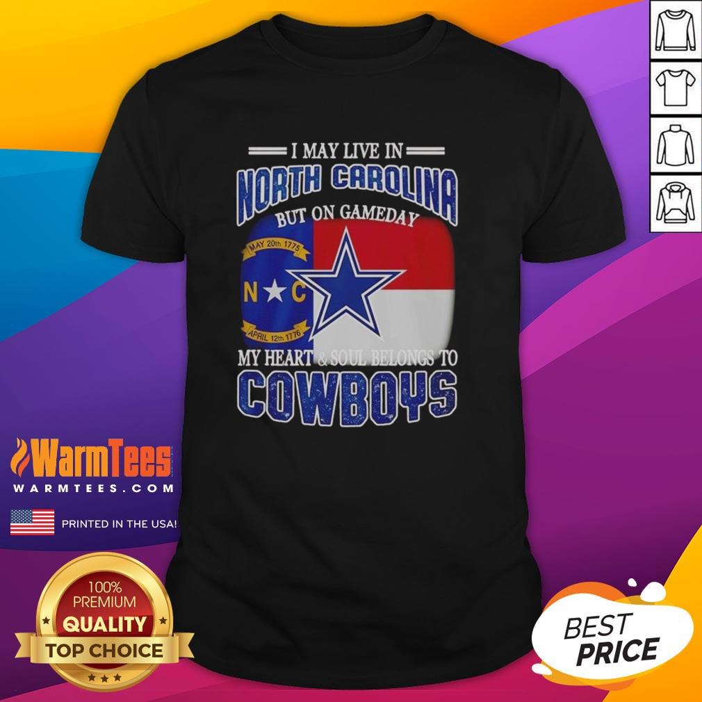 Original I May Live In North Carolina But On Gameday My Heart And Soul Belongs To Dallas Cowboys Fans T-Shirt