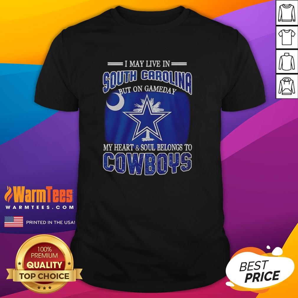 Original I May Live In South Carolina But On Gameday My Heart And Soul Belongs To Dallas Cowboys Fans T-Shirt