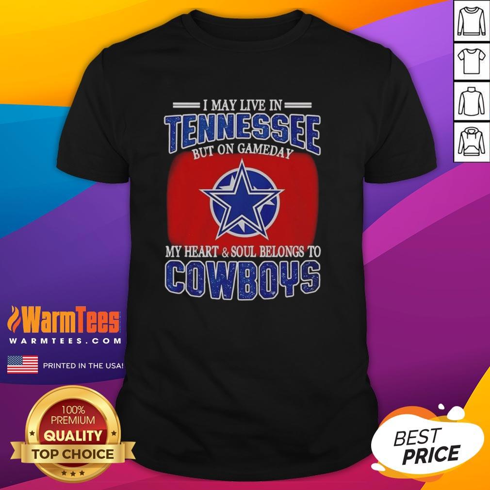 Original I May Live In Tennessee But On Gameday My Heart And Soul Belongs To Dallas Cowboys Fans T-Shirt