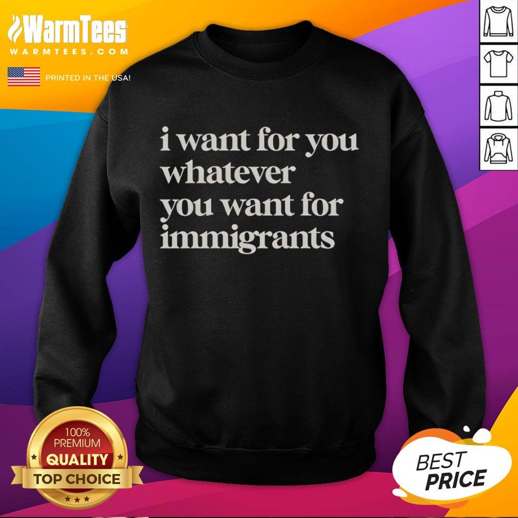 Original I Want For You Whatever You Want For Immigrants Classic T-Shirt - Image 5