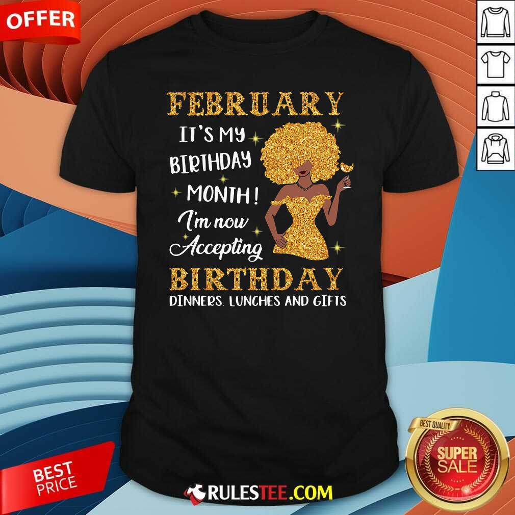 Perfect February Its My Birthday Month Im Now Accepting Birthday Dinners Lunches And Gifts Shirt