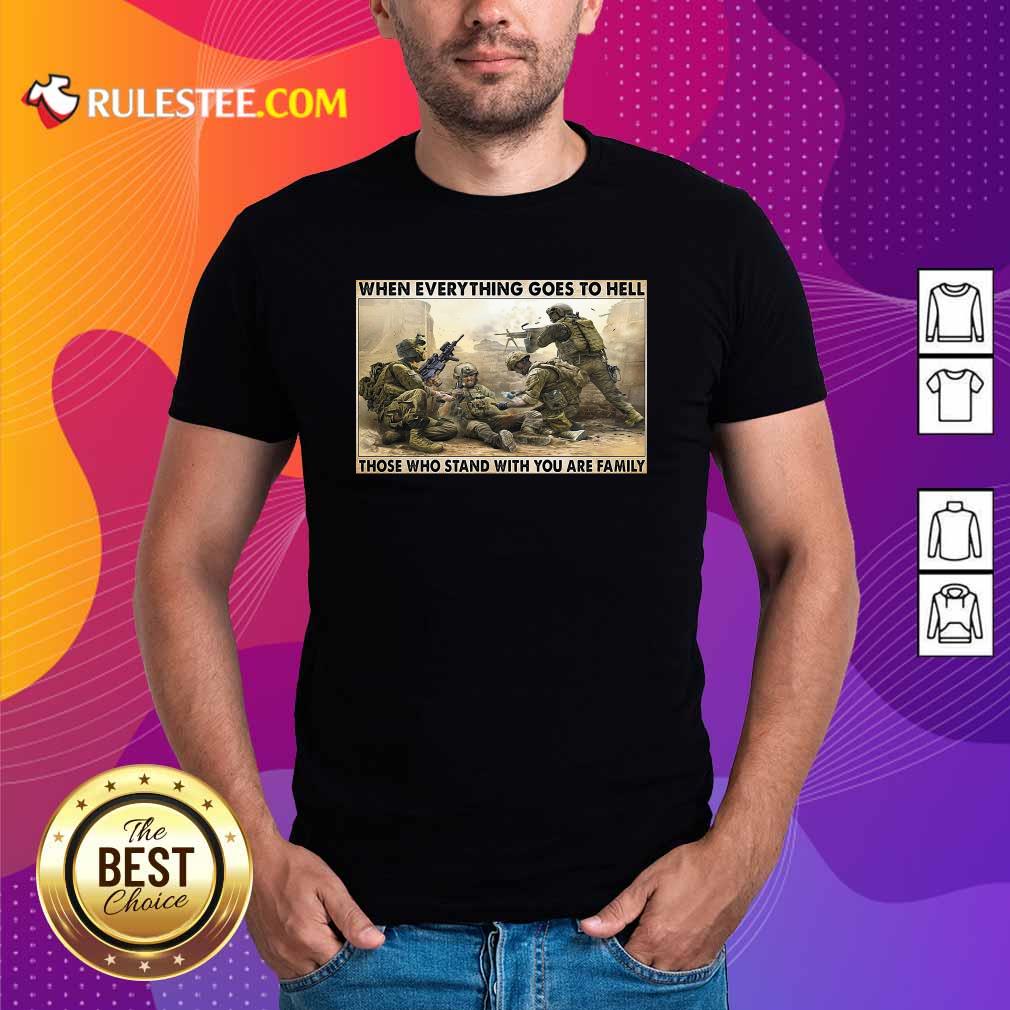 Perfect Veteran When Everything Goes To Hell Those Who Stand With You Are Family Poster Shirt