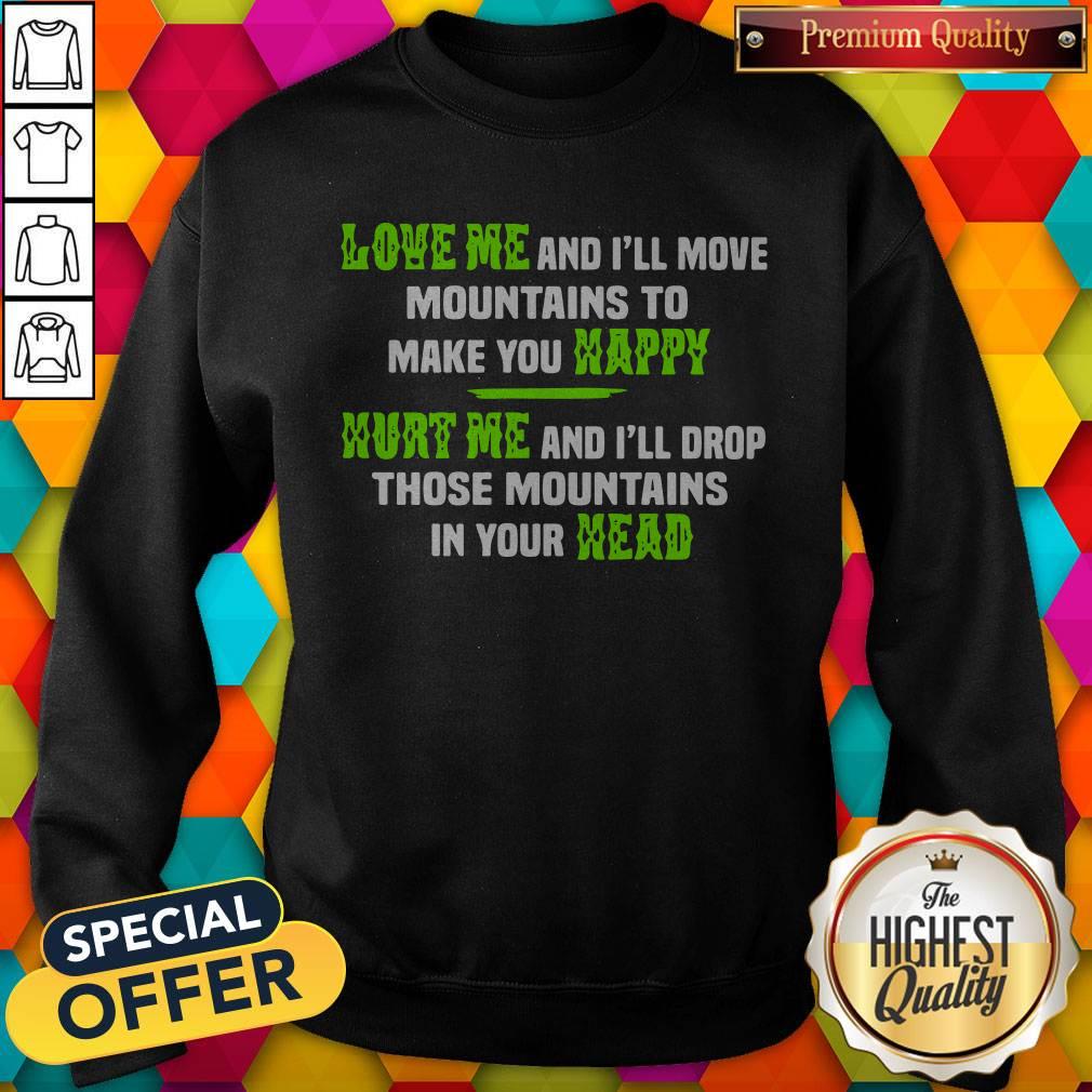 Perfect Love Me And Ill Move Mountains To Make You Happy Hurt Me And Ill Drop Those Mountians In Your Head Shirt - Image 5