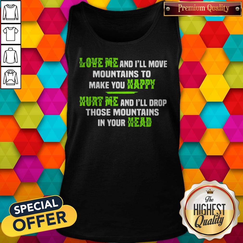 Perfect Love Me And Ill Move Mountains To Make You Happy Hurt Me And Ill Drop Those Mountians In Your Head Shirt - Image 4