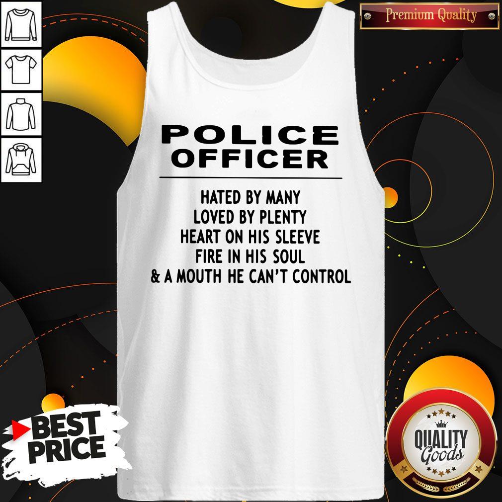 Police Officer Hated By Many Loved By Plenty Heart On His Sleeve Fire In His Soul & A Mouth He Can't Control Shirt - Image 5