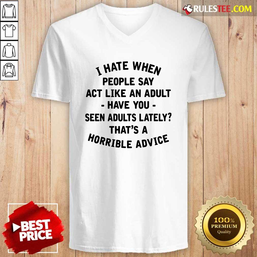 Pretty I Hate When People Say Act Like An Adult Have You Seen Adults Lately Thats A Horrible Advice Shirt - Image 3