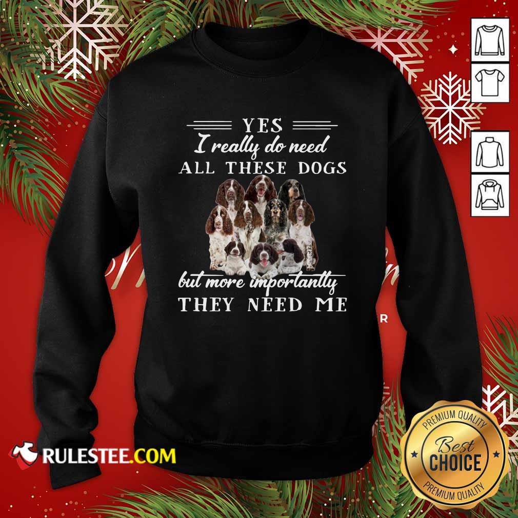 Pretty Englishspringerspaniel Dogs Yes I Really Do Need All These Dogs But More Importantly Shirt - Image 5