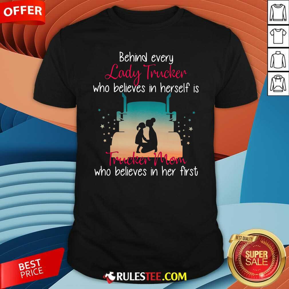 Premium Behind Every Lady Trucker Who Believes In Herself Is Trucker Mom Who Believes In Her First Stars Shirt